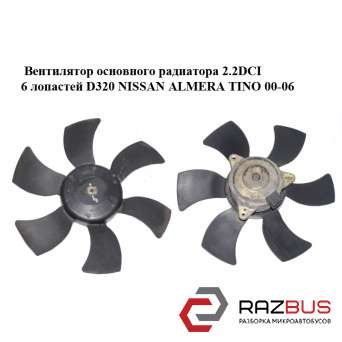 Вентилятор основного радіатора 2.2 DCI 6 лопатей D320 NISSAN ALMERA TINO 00-06 ( NISSAN ALMERA TINO 2000-2006