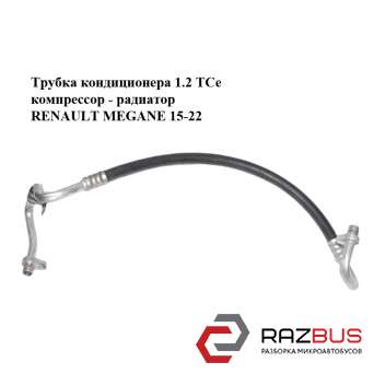 Трубка кондиціонера 1.2 TCe компресор-радіатор RENAULT Megane 15-22 (РЕНО МЕГАН) RENAULT MEGANE 2015-2022